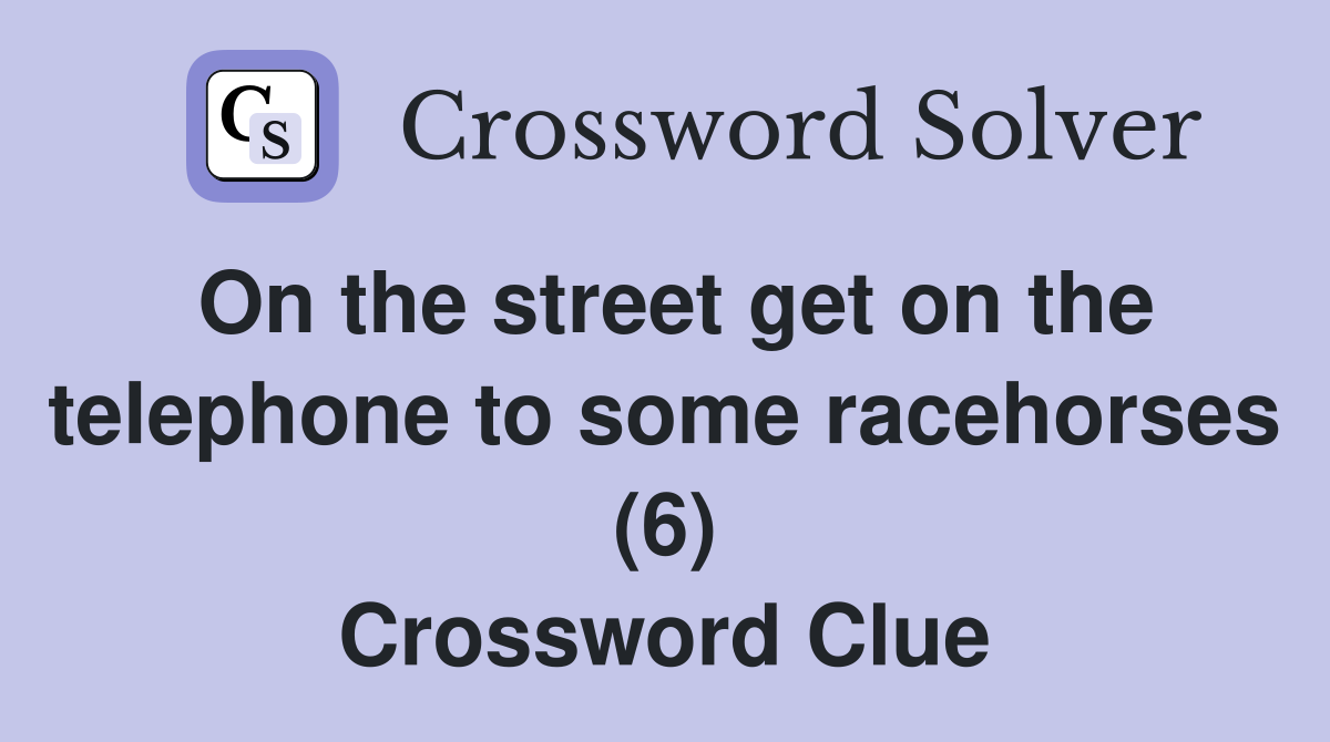 On the street get on the telephone to some racehorses (6) Crossword Clue