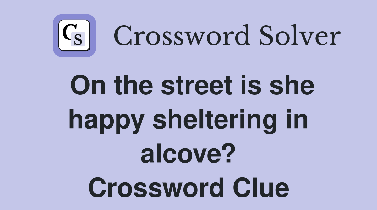 On the street is she happy sheltering in alcove? Crossword Clue