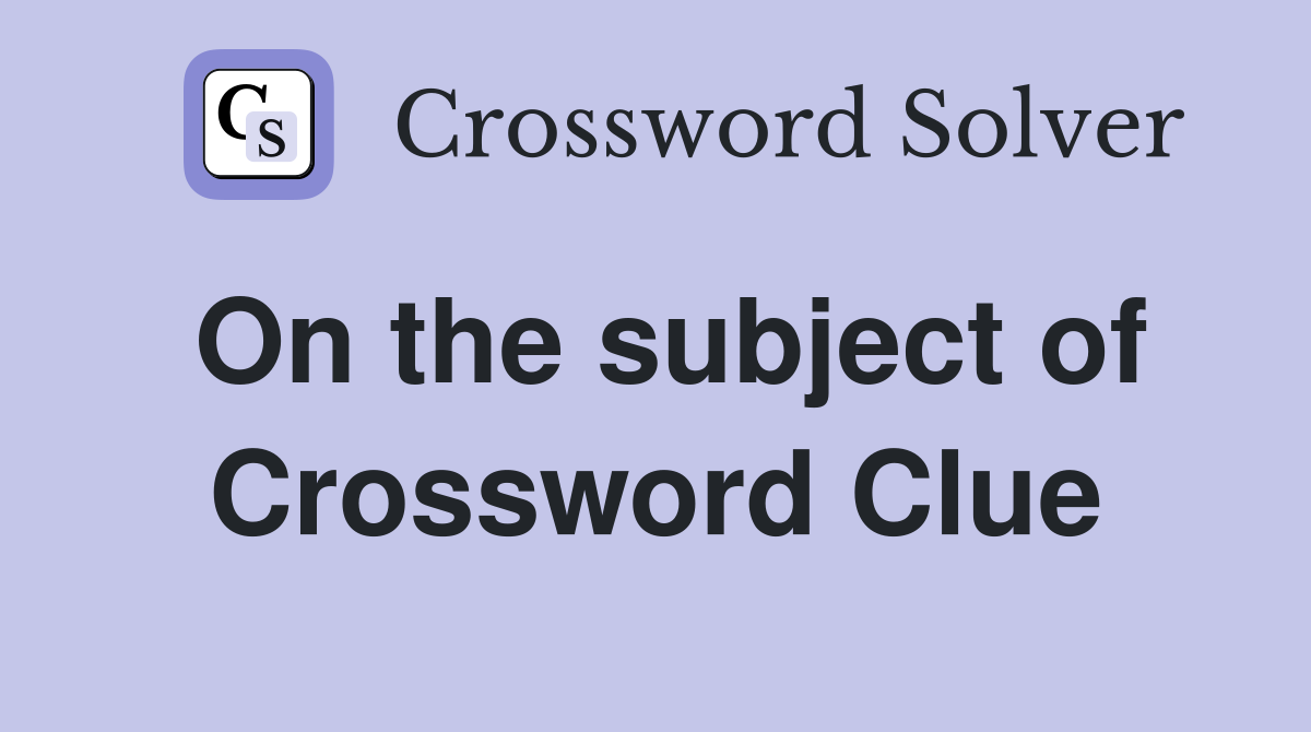 On the subject of Crossword Clue