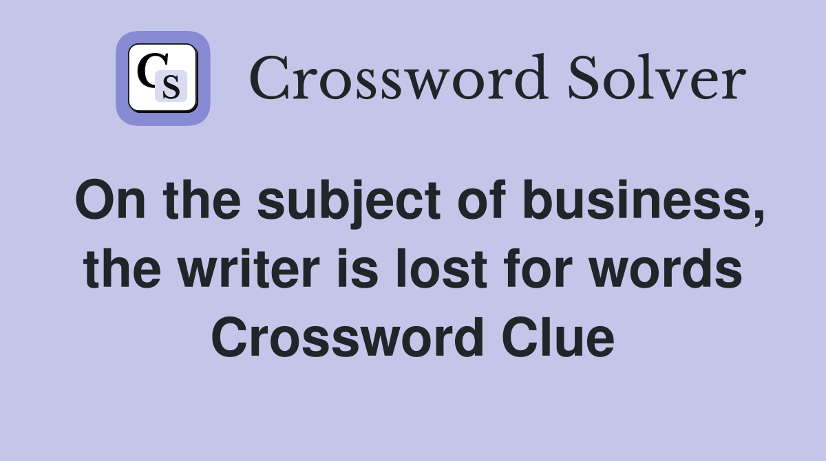 On the subject of business, the writer is lost for words Crossword Clue