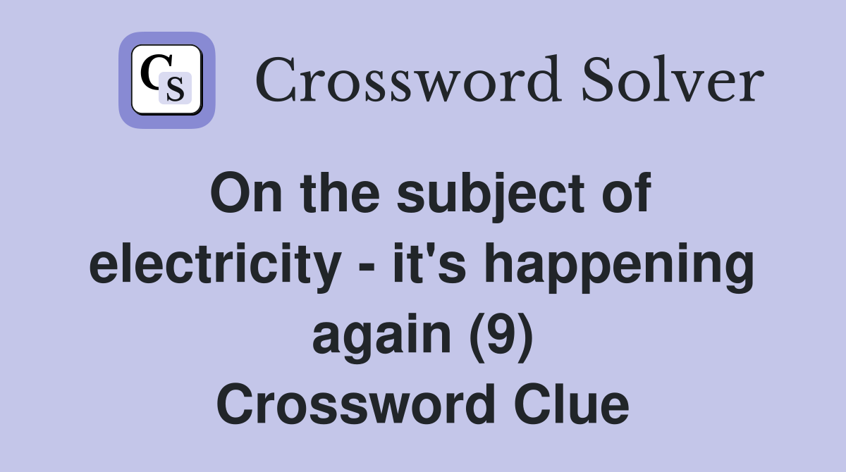 On the subject of electricity - it's happening again (9) Crossword Clue