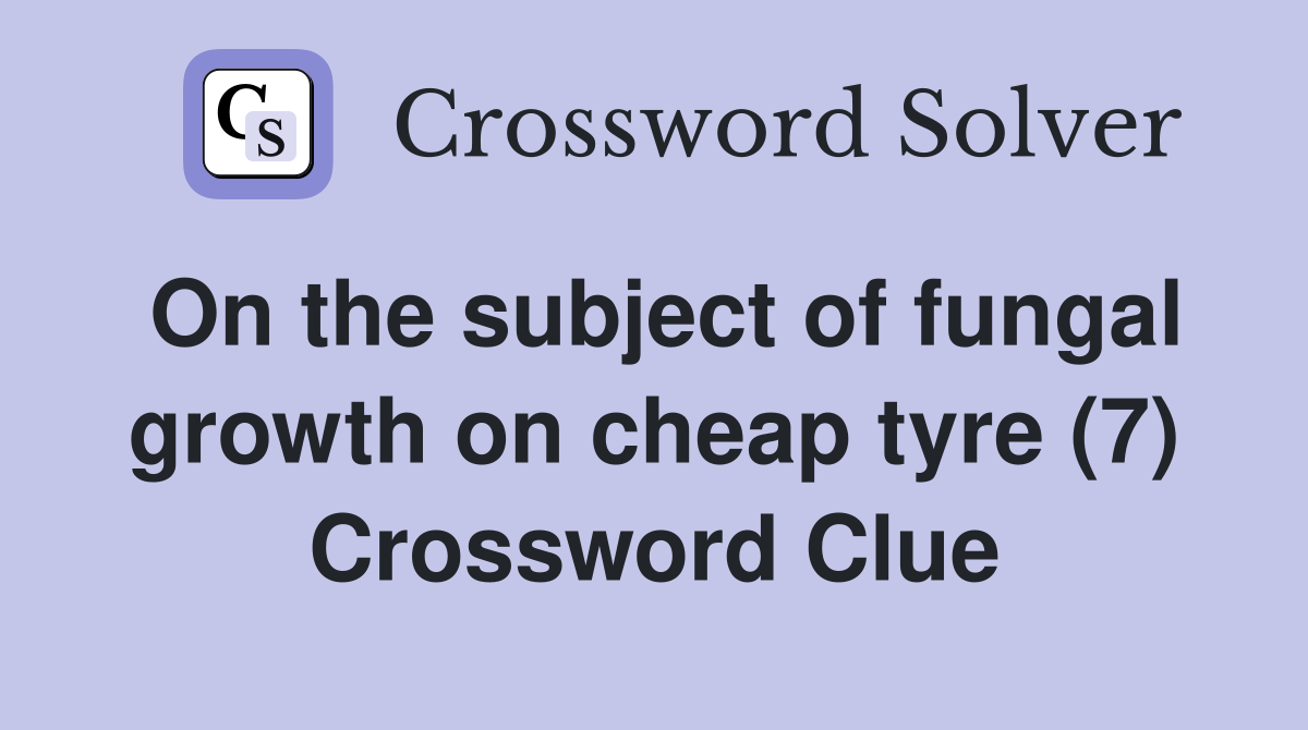 On the subject of fungal growth on cheap tyre (7) Crossword Clue