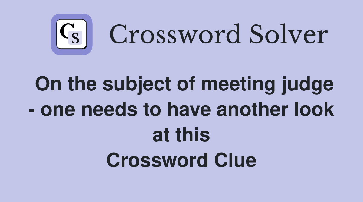 On the subject of meeting judge - one needs to have another look at this Crossword Clue