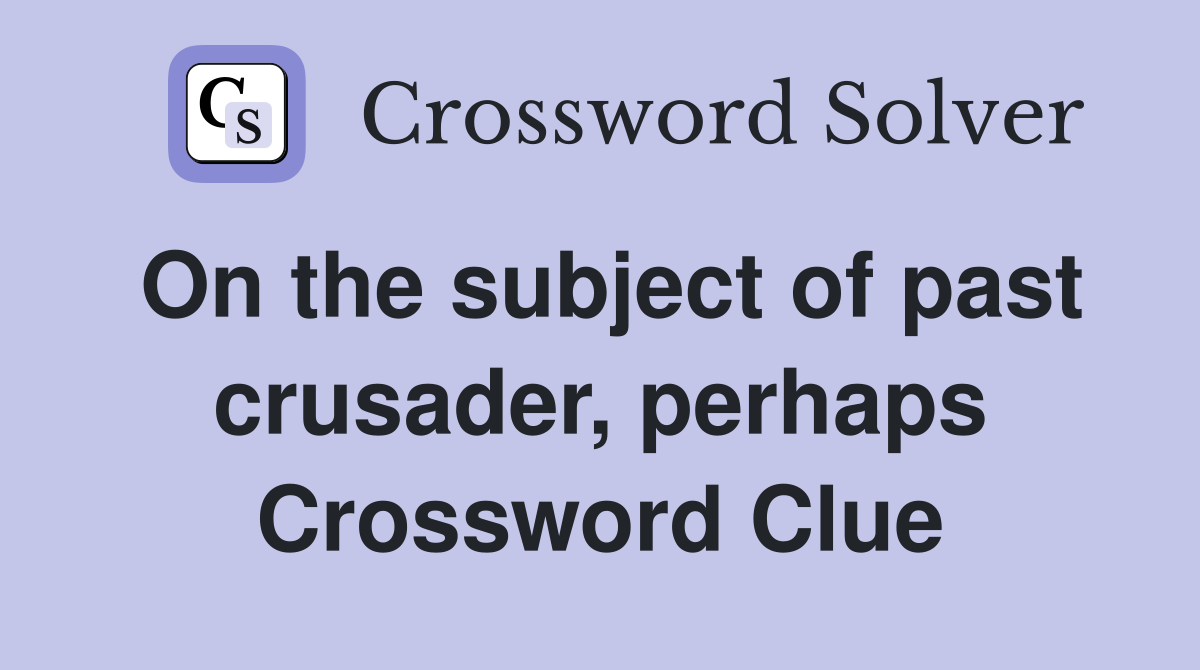 On the subject of past crusader, perhaps Crossword Clue