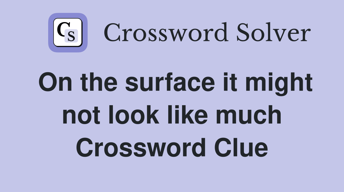 On the surface it might not look like much Crossword Clue