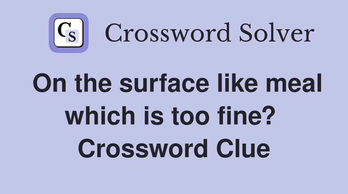 On the surface like meal which is too fine?  Crossword Clue