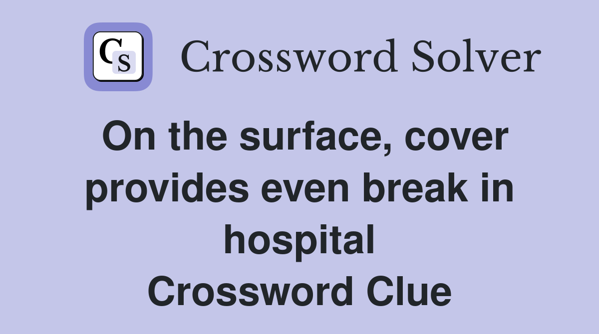 On the surface, cover provides even break in hospital Crossword Clue