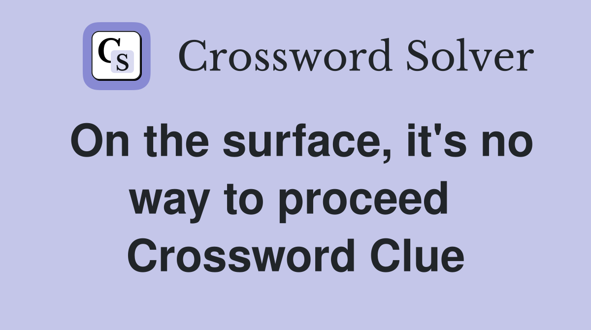 On the surface, it's no way to proceed  Crossword Clue