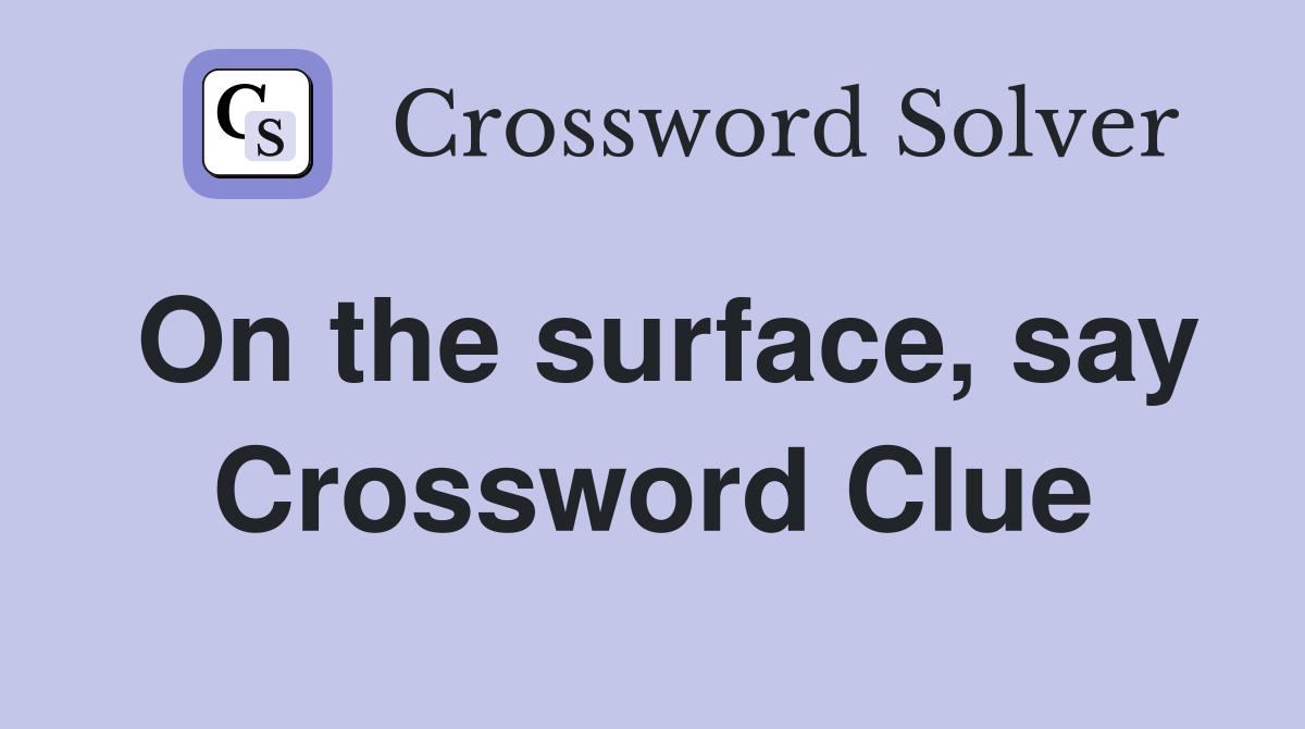 On the surface, say Crossword Clue