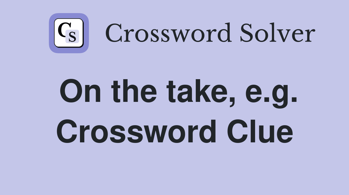 On the take, e.g. Crossword Clue