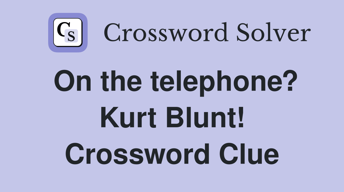 On the telephone? Kurt Blunt! Crossword Clue