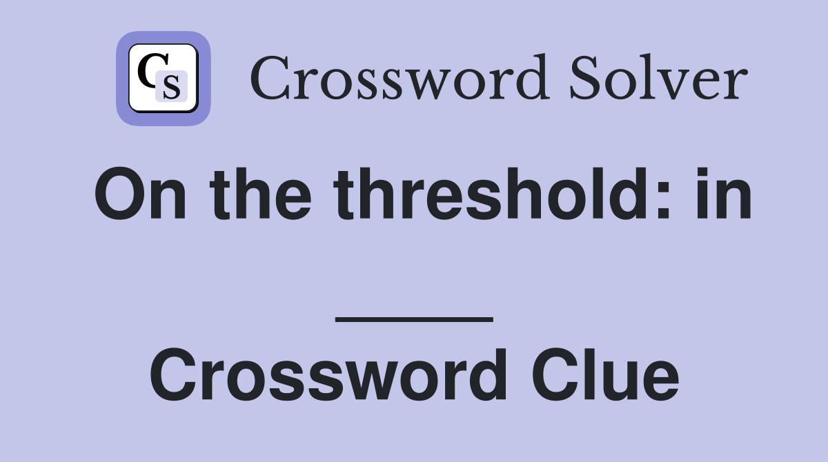 On the threshold: in ____ Crossword Clue