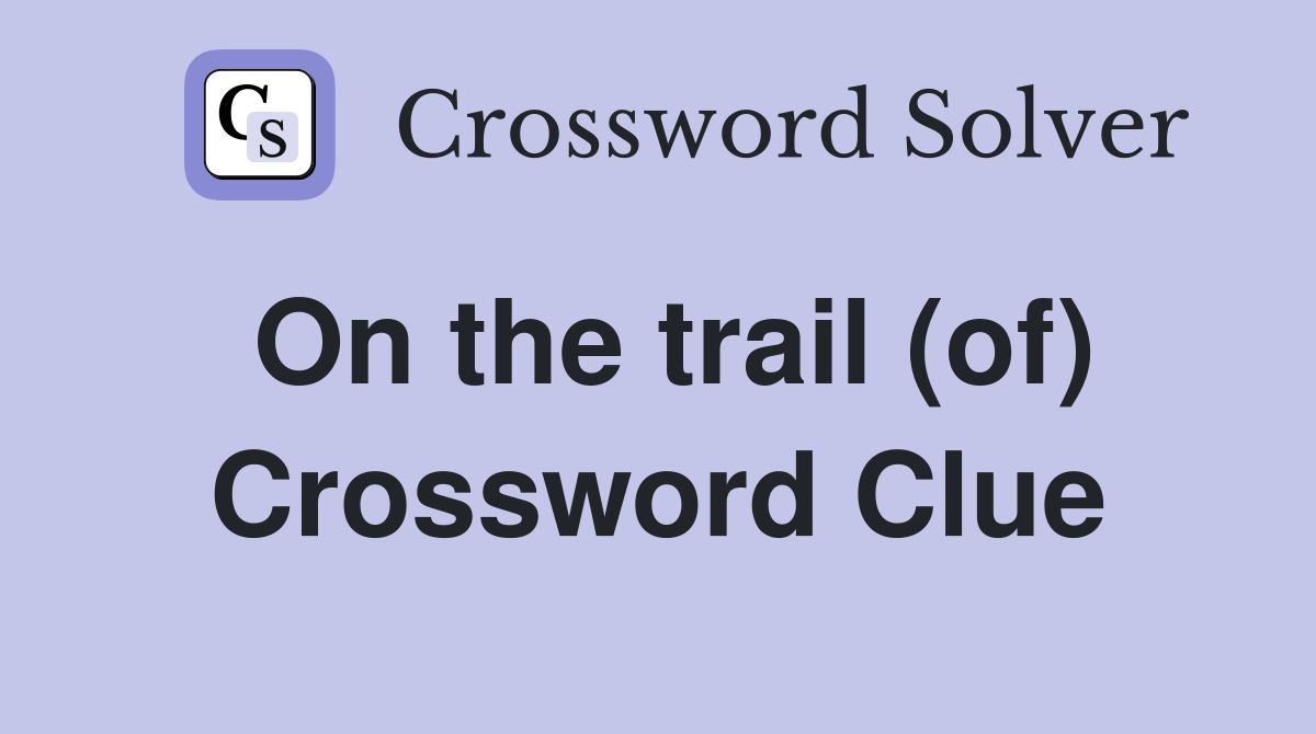 On the trail (of) Crossword Clue