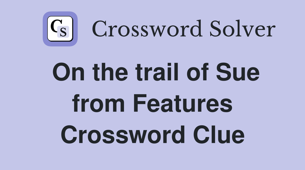 On the trail of Sue from Features Crossword Clue