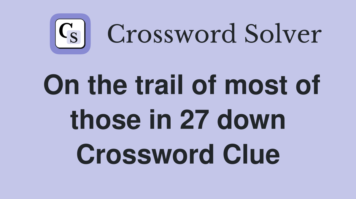 On the trail of most of those in 27 down Crossword Clue