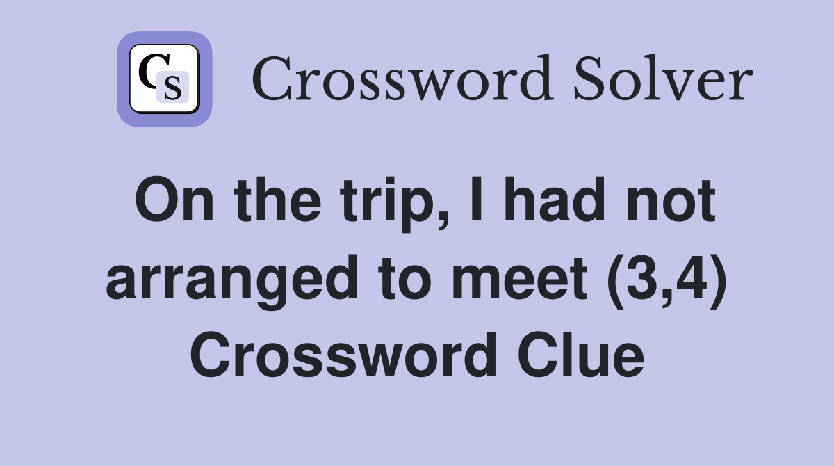 On the trip, I had not arranged to meet (3,4) Crossword Clue