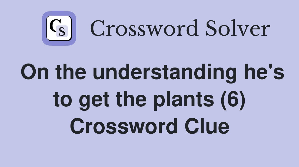 On the understanding he's to get the plants (6) Crossword Clue