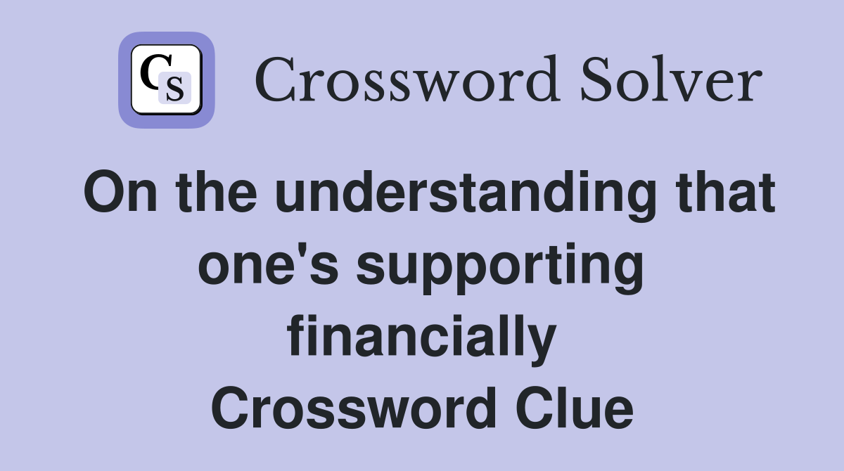 On the understanding that one's supporting financially Crossword Clue