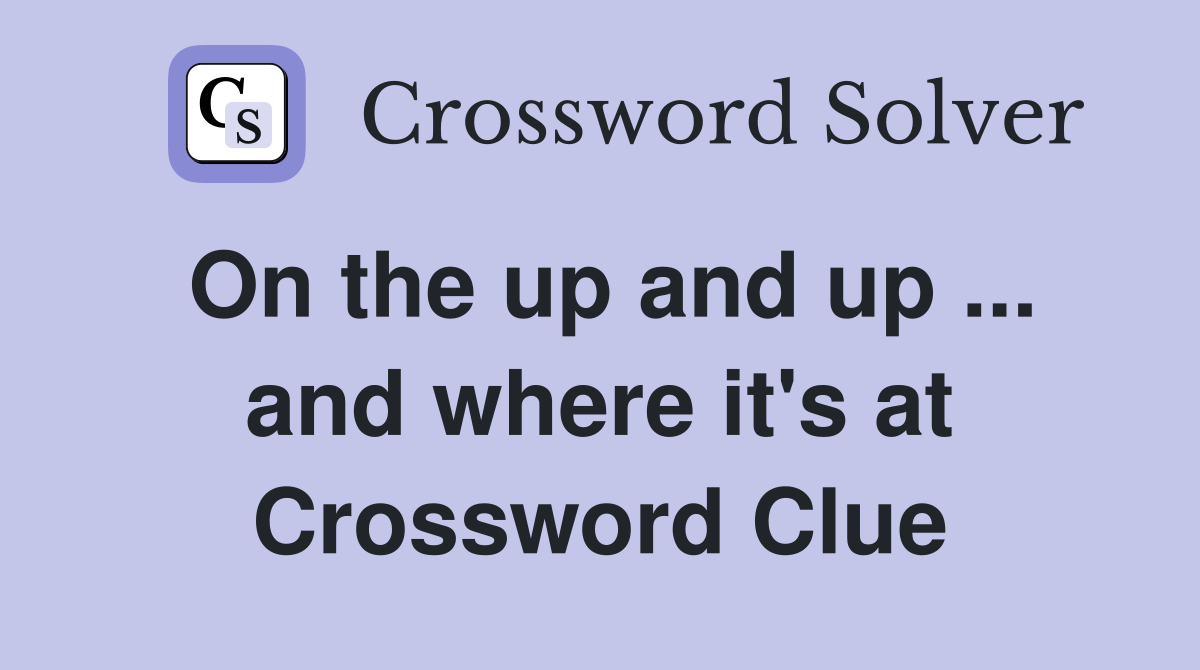 On the up and up ... and where it's at Crossword Clue