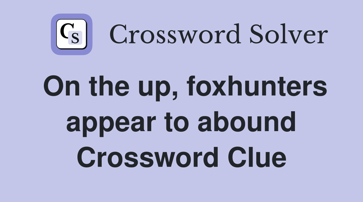 On the up, foxhunters appear to abound Crossword Clue