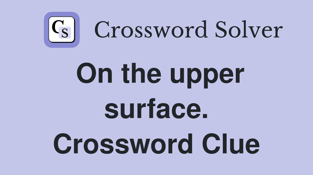 On the upper surface. Crossword Clue