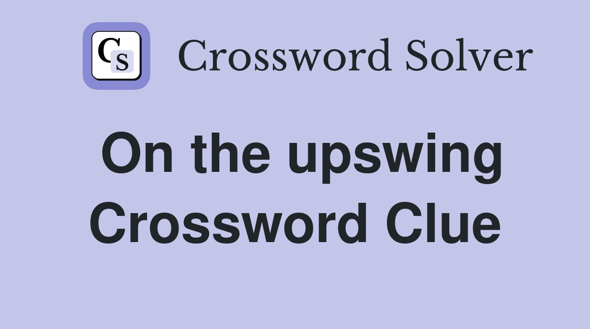 On the upswing Crossword Clue