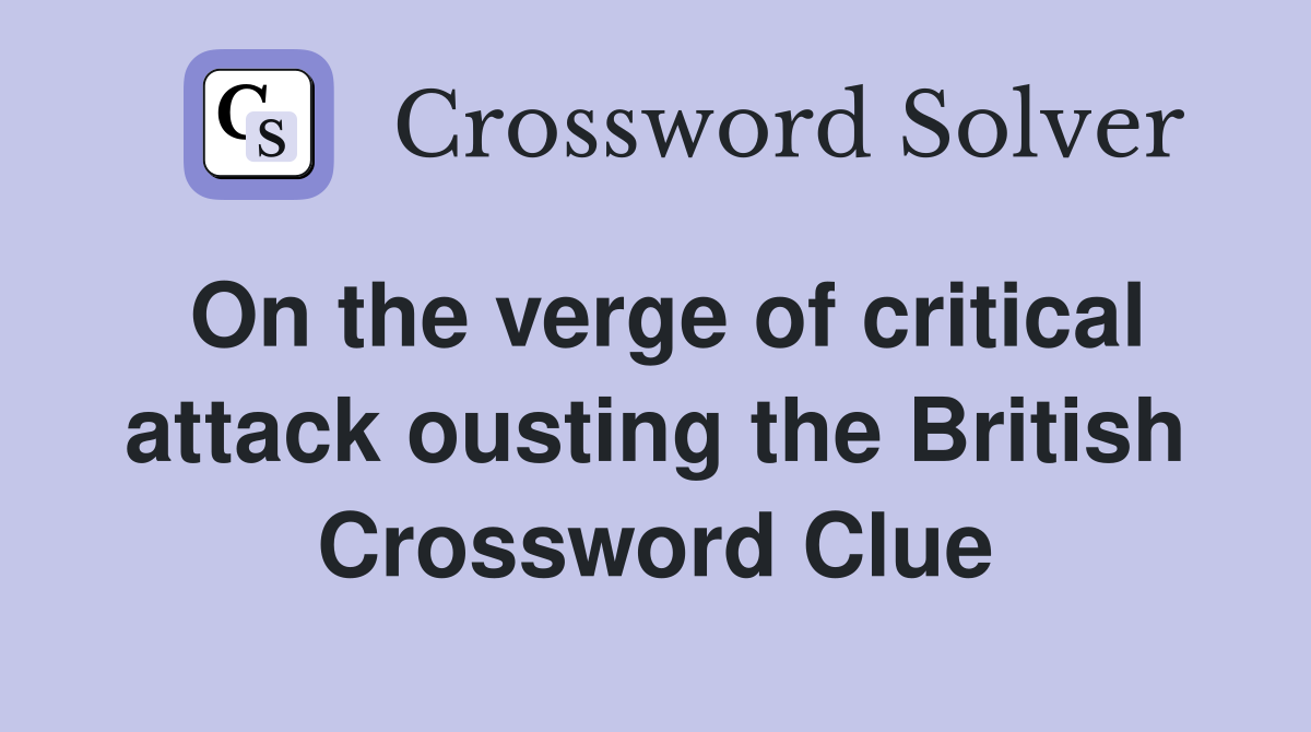 On the verge of critical attack ousting the British Crossword Clue