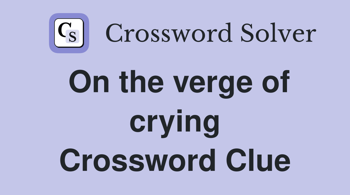 On the verge of crying Crossword Clue