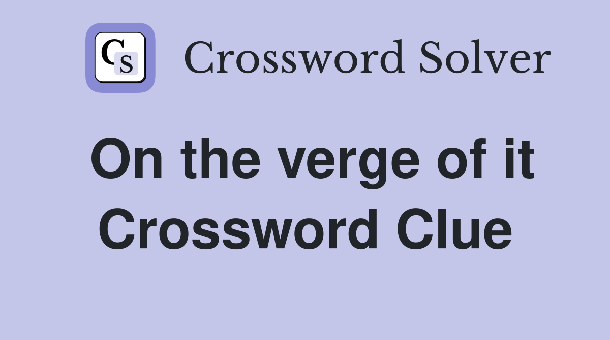 On the verge of it Crossword Clue