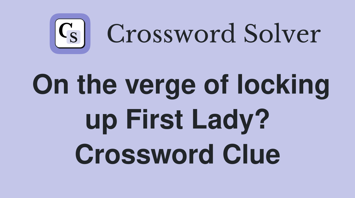 On the verge of locking up First Lady? Crossword Clue