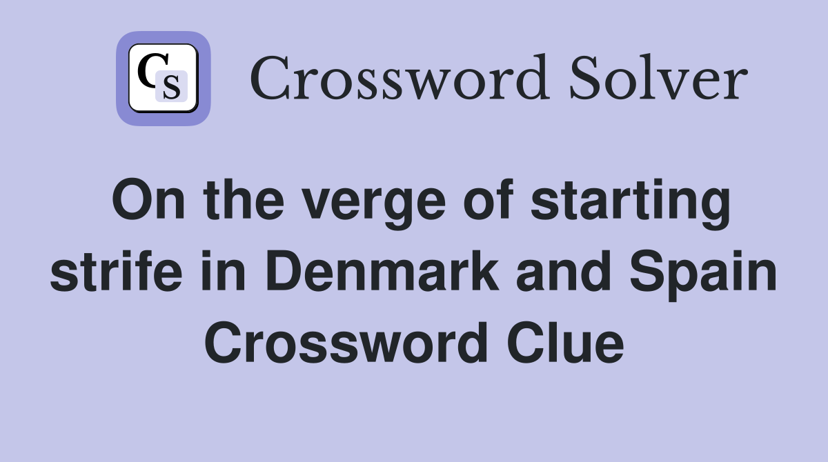 On the verge of starting strife in Denmark and Spain Crossword Clue