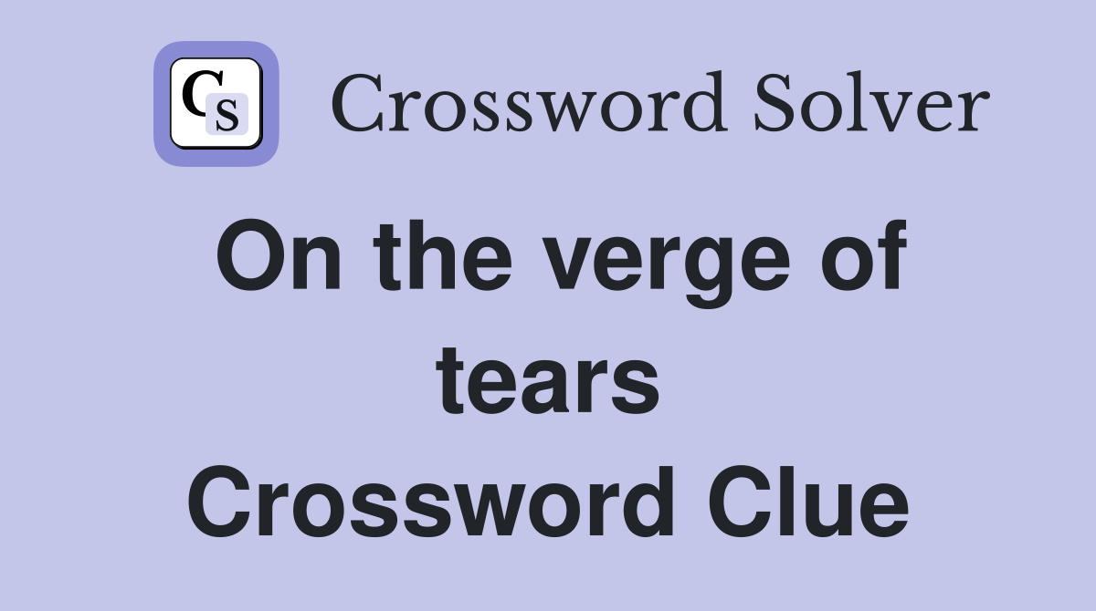 On the verge of tears Crossword Clue