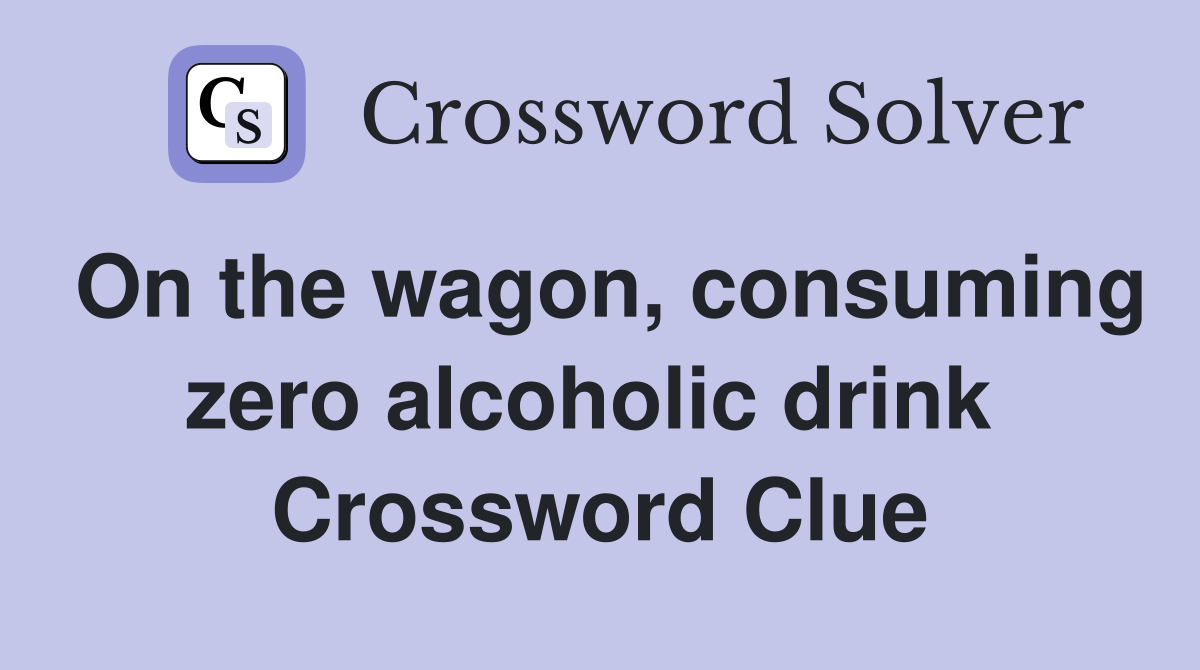 On the wagon, consuming zero alcoholic drink  Crossword Clue