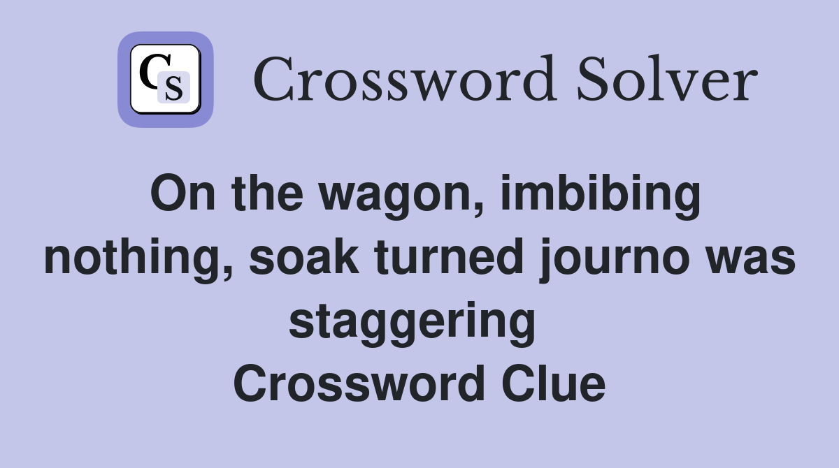 On the wagon, imbibing nothing, soak turned journo was staggering  Crossword Clue