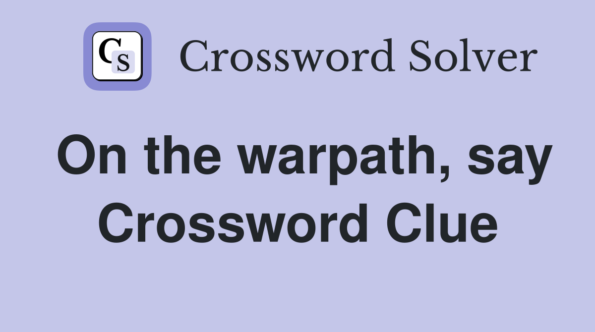 On the warpath, say Crossword Clue