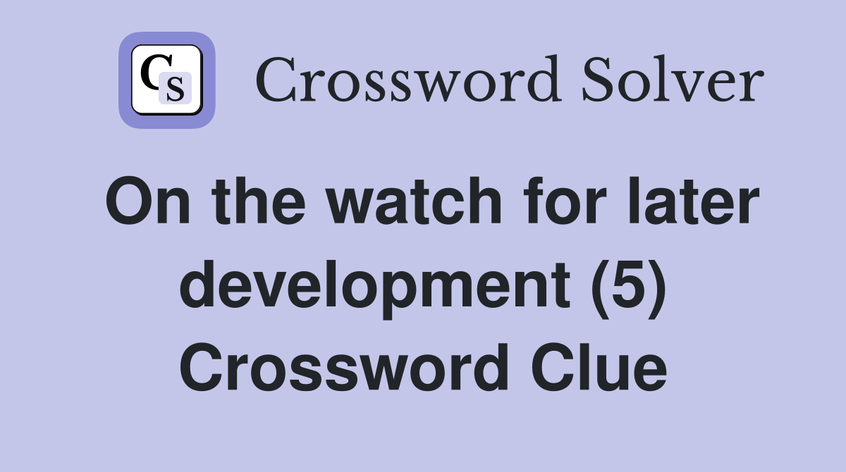 On the watch for later development (5) Crossword Clue