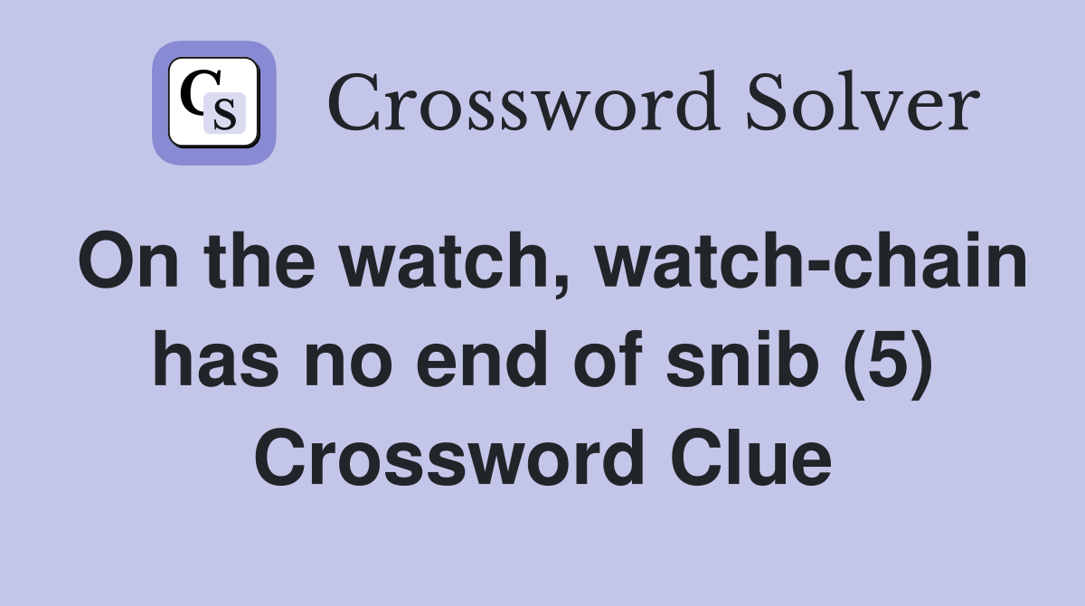 On the watch, watch-chain has no end of snib (5) Crossword Clue