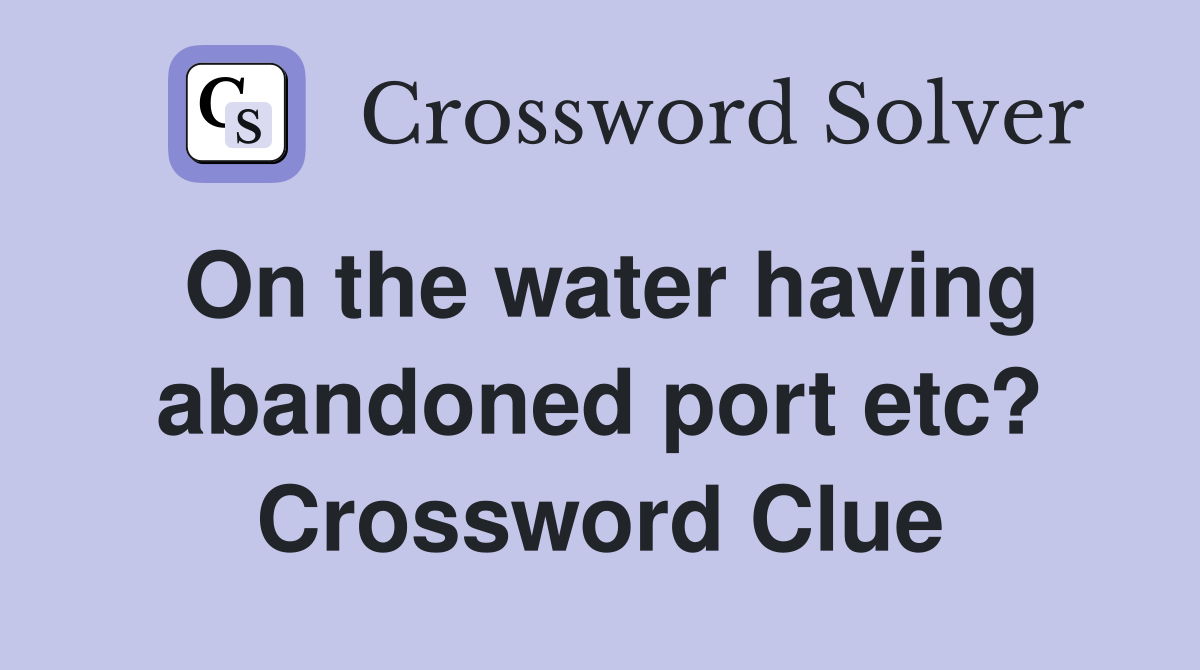 On the water having abandoned port etc? Crossword Clue