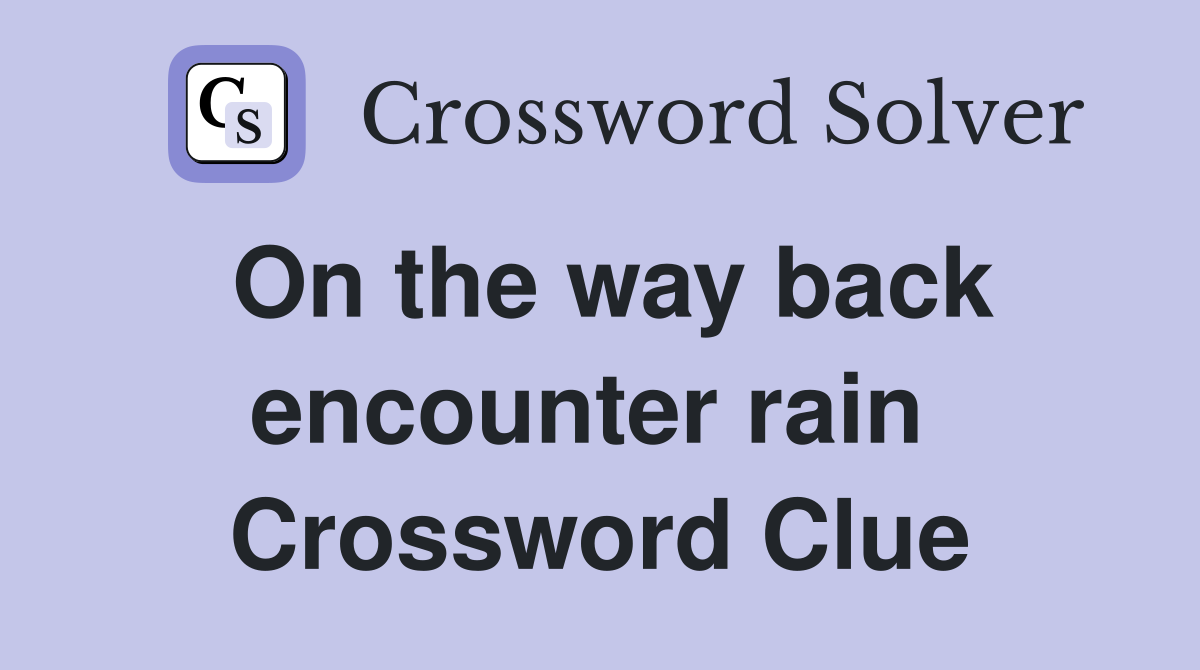 On the way back encounter rain  Crossword Clue