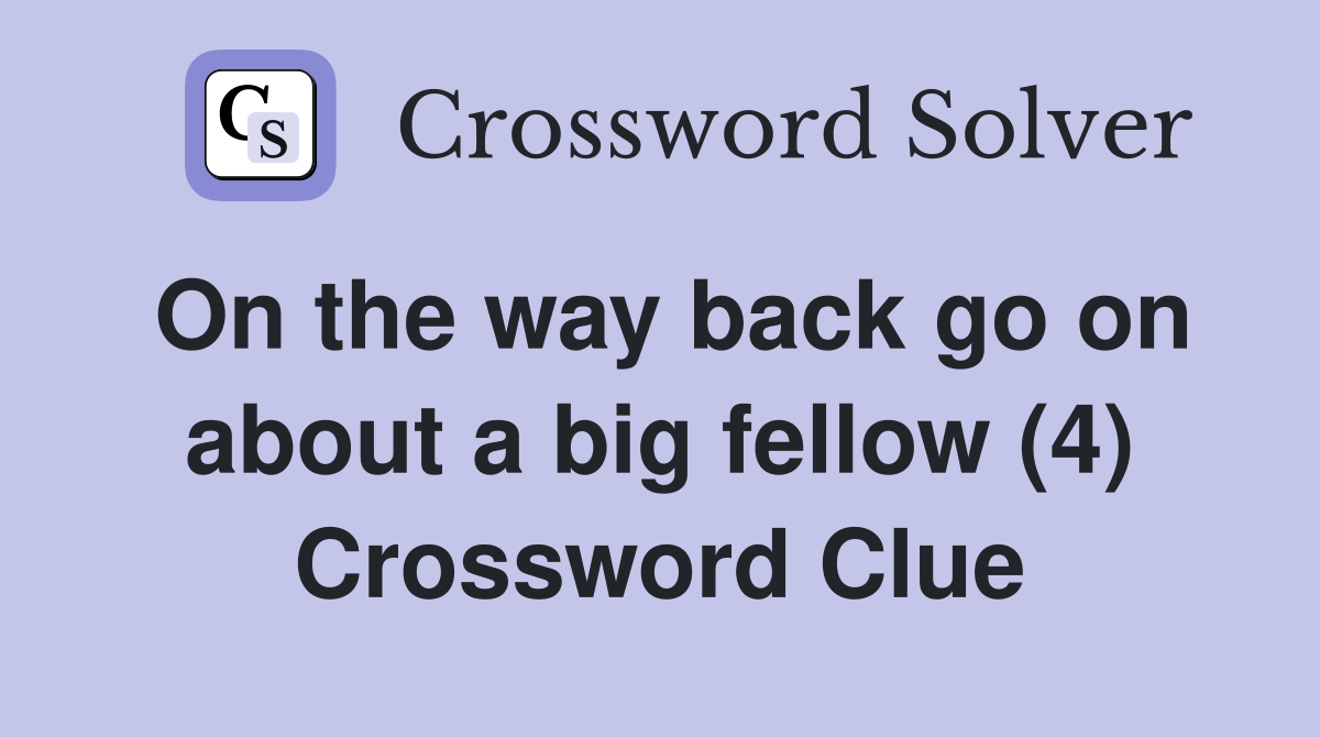 On the way back go on about a big fellow (4) Crossword Clue