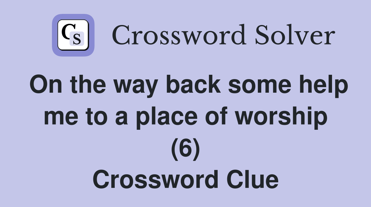 On the way back some help me to a place of worship (6) Crossword Clue