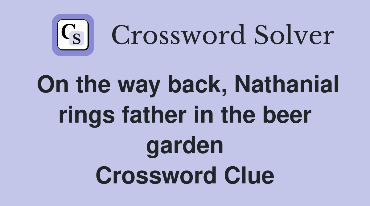 On the way back, Nathanial rings father in the beer garden Crossword Clue