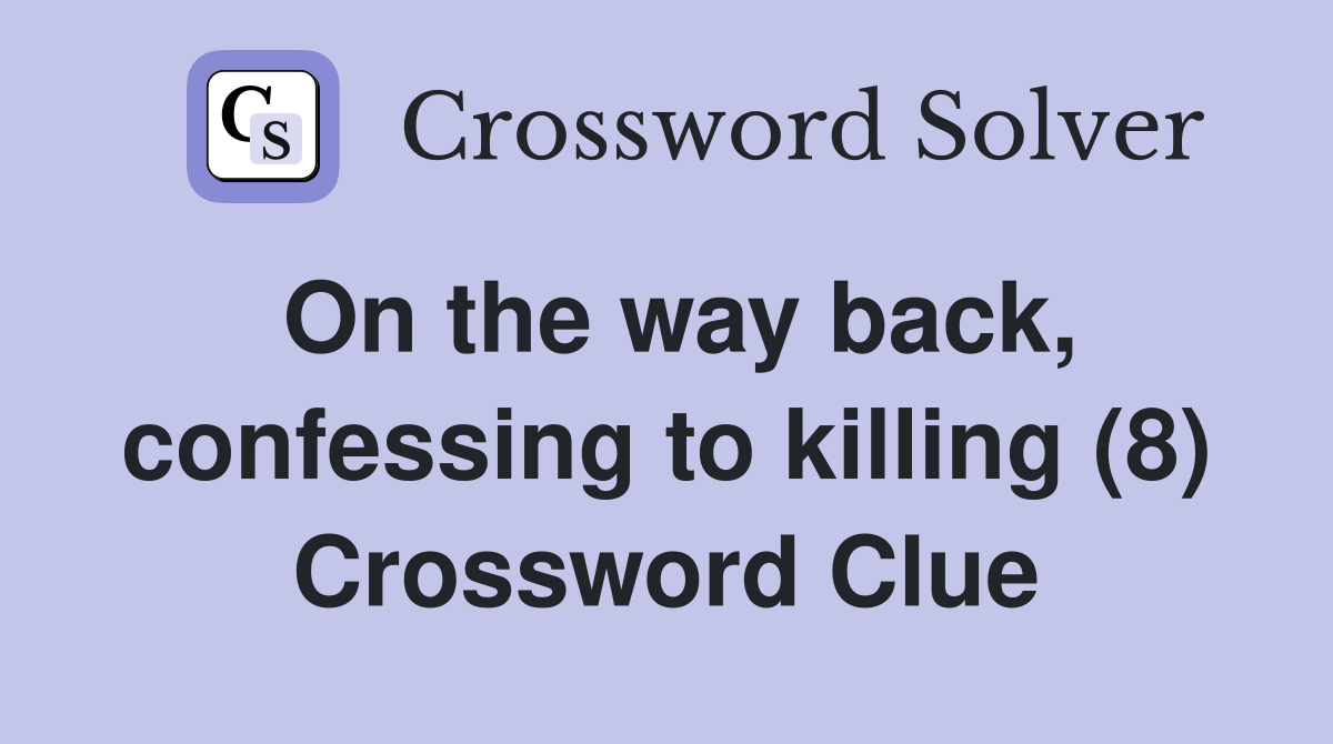 On the way back, confessing to killing (8) Crossword Clue