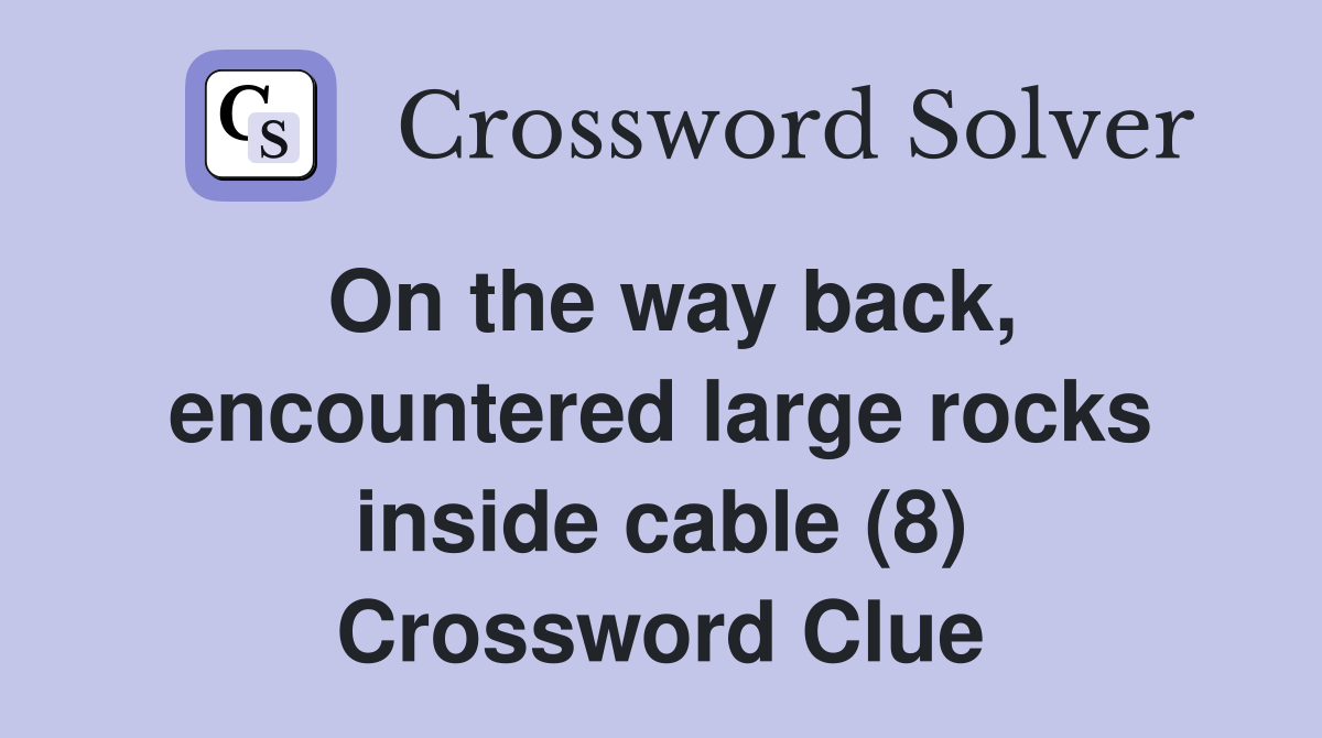 On the way back, encountered large rocks inside cable (8) Crossword Clue
