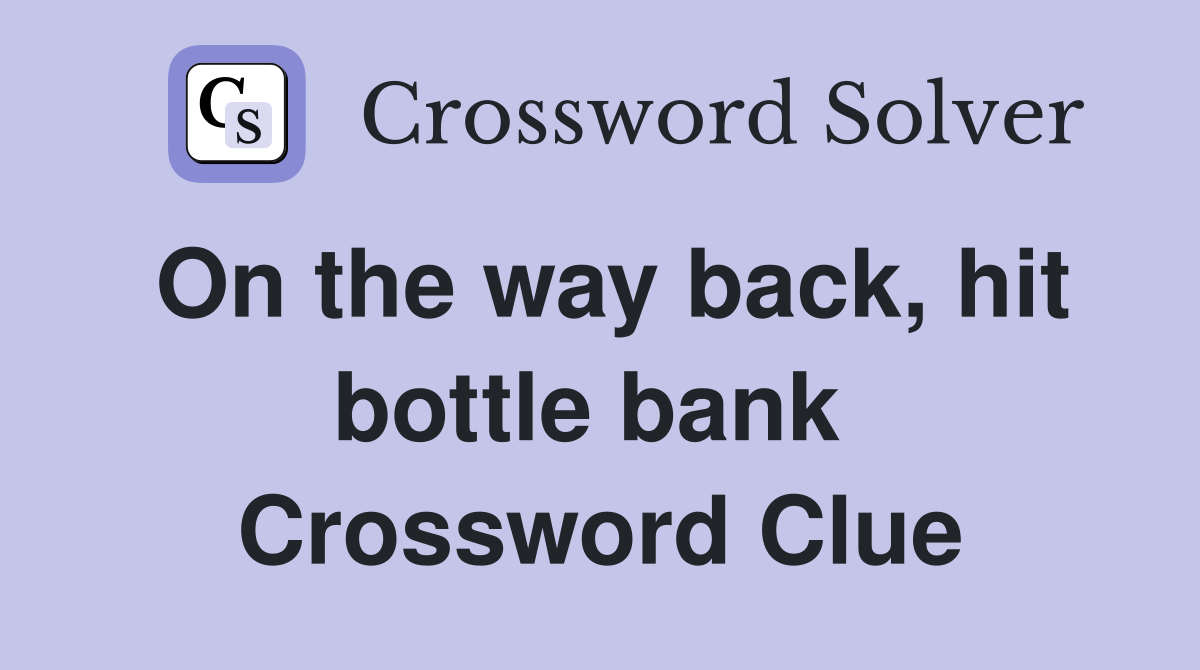 On the way back, hit bottle bank  Crossword Clue