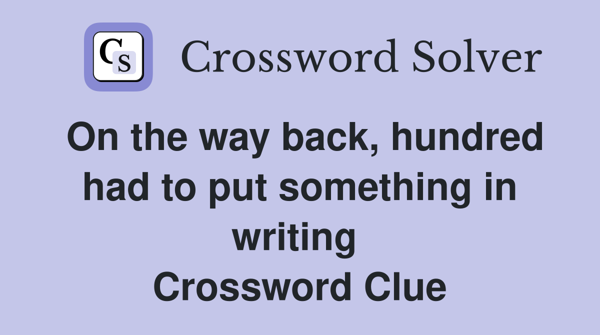 On the way back, hundred had to put something in writing  Crossword Clue