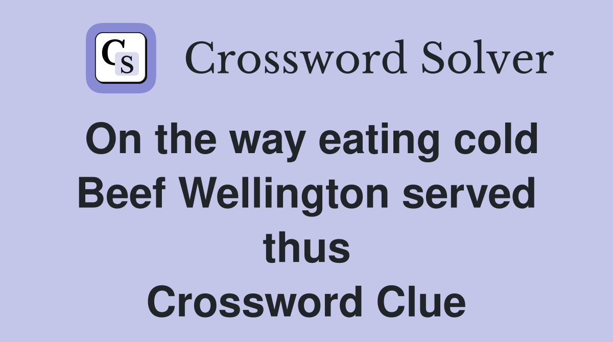 On the way eating cold Beef Wellington served thus Crossword Clue