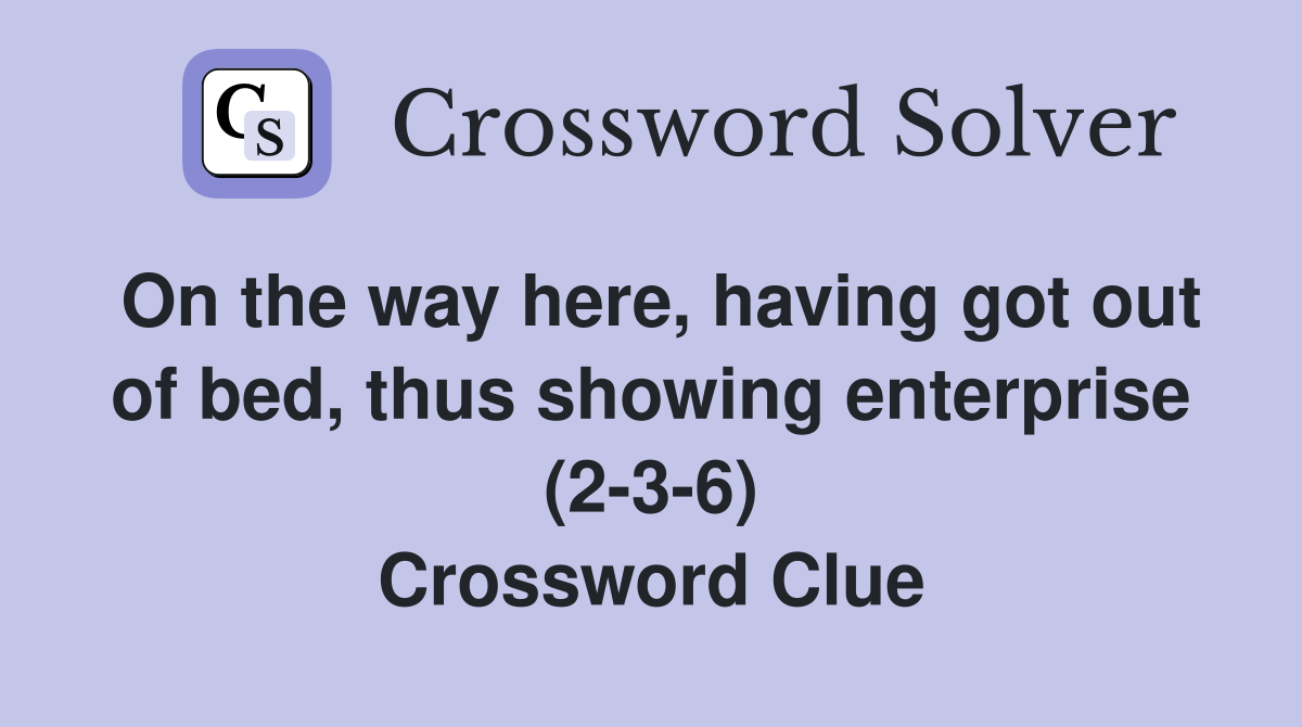 On the way here, having got out of bed, thus showing enterprise (2-3-6) Crossword Clue
