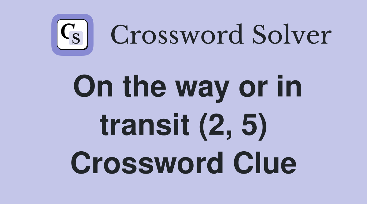 On the way or in transit (2, 5) Crossword Clue