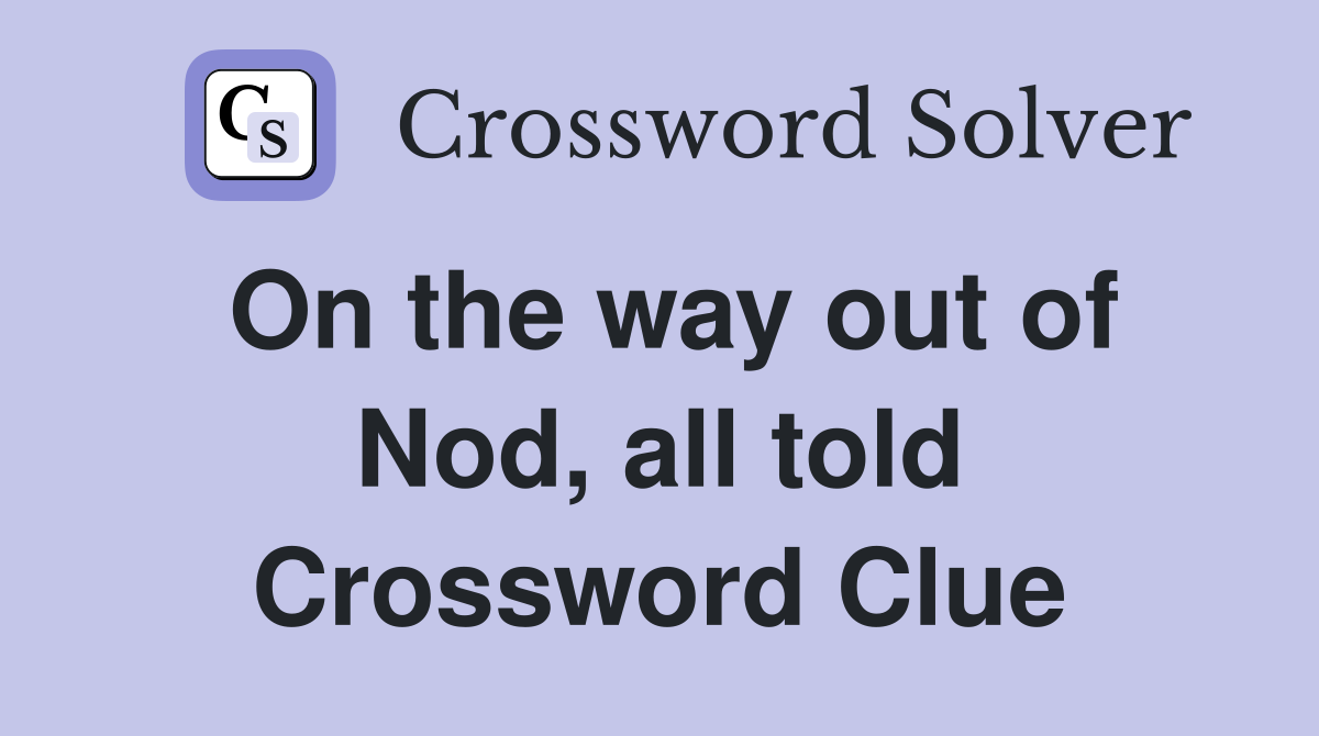 On the way out of Nod, all told Crossword Clue